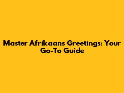 Master Afrikaans Greetings: Your Go-To Guide