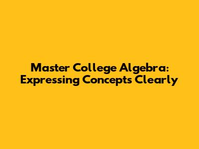 Master College Algebra: Expressing Concepts Clearly