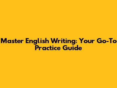 Master English Writing: Your Go-To Practice Guide