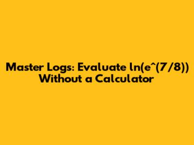 Master Logs: Evaluate ln(e^(7/8)) Without a Calculator