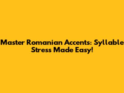 Master Romanian Accents: Syllable Stress Made Easy!