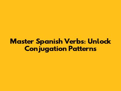 Master Spanish Verbs: Unlock Conjugation Patterns
