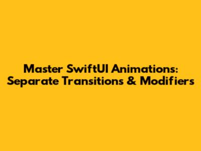 Master SwiftUI Animations: Separate Transitions & Modifiers