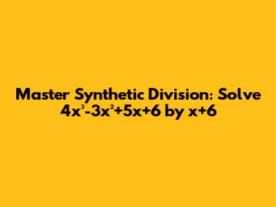 Master Synthetic Division: Solve 4x³-3x²+5x+6 by x+6