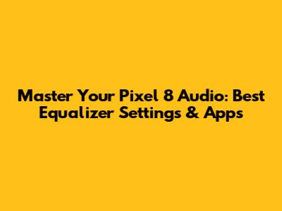 Master Your Pixel 8 Audio: Best Equalizer Settings & Apps