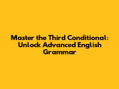 Master the Third Conditional: Unlock Advanced English Grammar