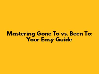 Mastering 'Gone To' vs. 'Been To': Your Easy Guide