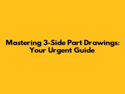 Mastering 3-Side Part Drawings: Your Urgent Guide