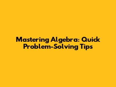 Mastering Algebra: Quick Problem-Solving Tips