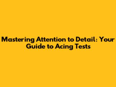 Mastering Attention to Detail: Your Guide to Acing Tests