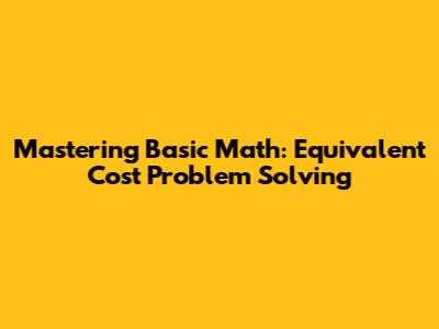 Mastering Basic Math: Equivalent Cost Problem Solving