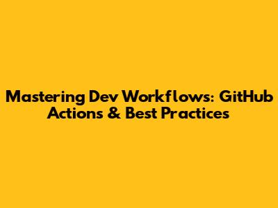 Mastering Dev Workflows: GitHub Actions & Best Practices