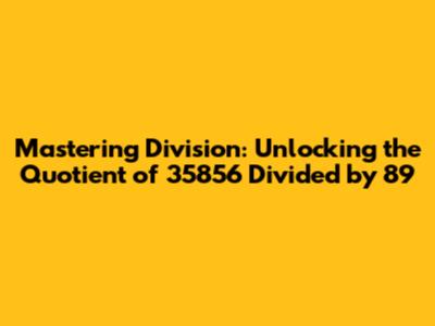 Mastering Division: Unlocking the Quotient of 35856 Divided by 89