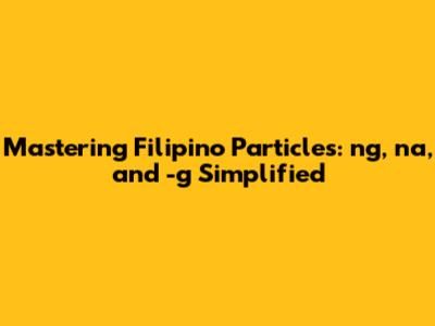 Mastering Filipino Particles: 'ng,' 'na,' and '-g' Simplified