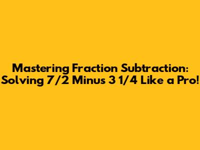 Mastering Fraction Subtraction: Solving 7/2 Minus 3 1/4 Like a Pro!