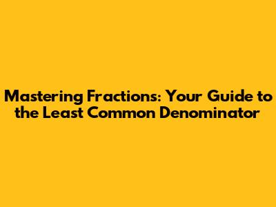 Mastering Fractions: Your Guide to the Least Common Denominator