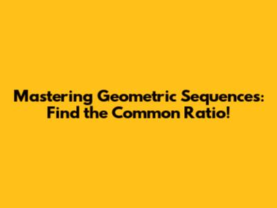 Mastering Geometric Sequences: Find the Common Ratio!