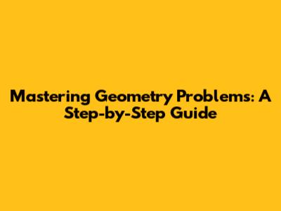 Mastering Geometry Problems: A Step-by-Step Guide