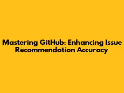 Mastering GitHub: Enhancing Issue Recommendation Accuracy