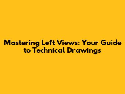Mastering Left Views: Your Guide to Technical Drawings