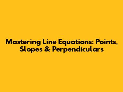 Mastering Line Equations: Points, Slopes & Perpendiculars