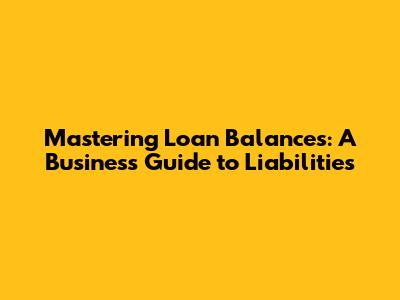 Mastering Loan Balances: A Business Guide to Liabilities