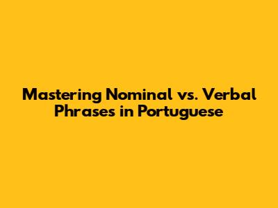 Mastering Nominal vs. Verbal Phrases in Portuguese