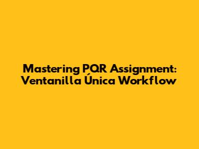 Mastering PQR Assignment: Ventanilla Única Workflow