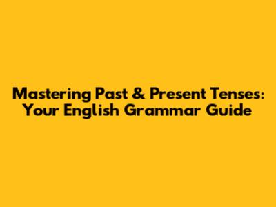 Mastering Past & Present Tenses: Your English Grammar Guide