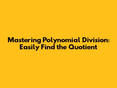 Mastering Polynomial Division: Easily Find the Quotient