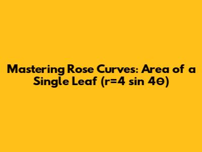 Mastering Rose Curves: Area of a Single Leaf (r=4 sin 4θ)
