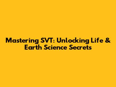 Mastering SVT: Unlocking Life & Earth Science Secrets