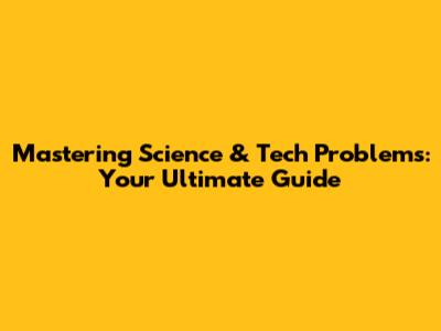 Mastering Science & Tech Problems: Your Ultimate Guide