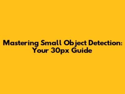 Mastering Small Object Detection: Your 30px Guide