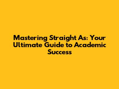 Mastering Straight A's: Your Ultimate Guide to Academic Success