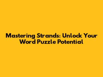 Mastering Strands: Unlock Your Word Puzzle Potential