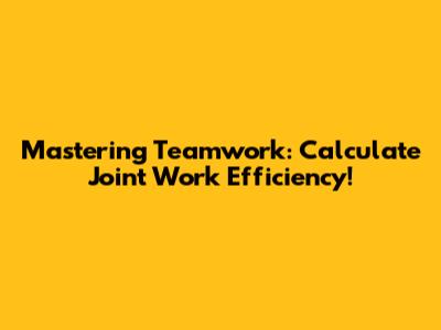 Mastering Teamwork: Calculate Joint Work Efficiency!