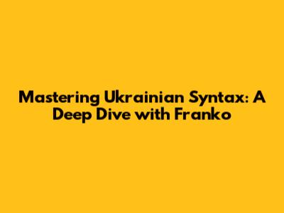 Mastering Ukrainian Syntax: A Deep Dive with Franko