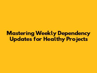 Mastering Weekly Dependency Updates for Healthy Projects