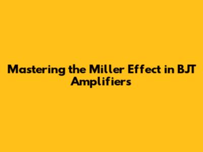Mastering the Miller Effect in BJT Amplifiers