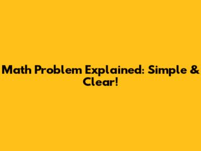 Math Problem Explained: Simple & Clear!