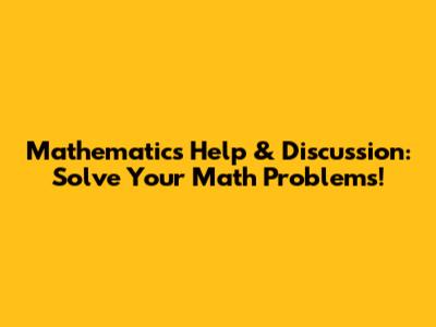 Mathematics Help & Discussion: Solve Your Math Problems!