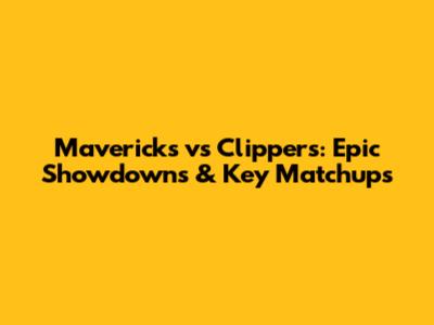 Mavericks vs Clippers: Epic Showdowns & Key Matchups