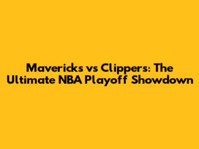 Mavericks vs Clippers: The Ultimate NBA Playoff Showdown