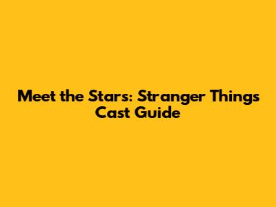 Meet the Stars: Stranger Things Cast Guide
