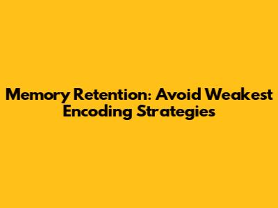 Memory Retention: Avoid Weakest Encoding Strategies