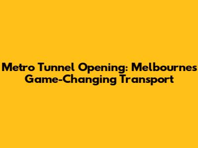 Metro Tunnel Opening: Melbourne's Game-Changing Transport