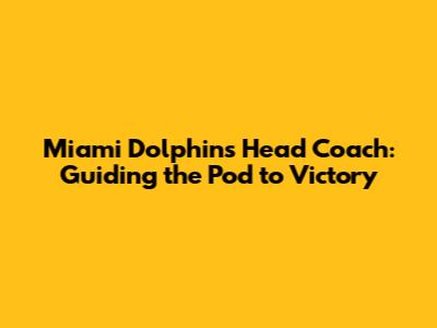 Miami Dolphins Head Coach: Guiding the Pod to Victory