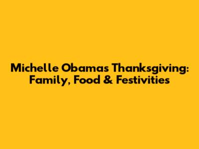 Michelle Obama's Thanksgiving: Family, Food & Festivities