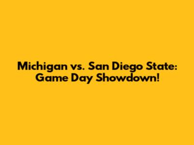 Michigan vs. San Diego State: Game Day Showdown!